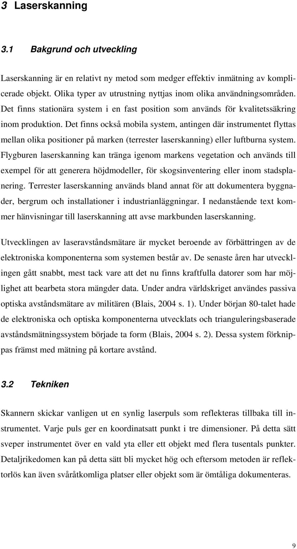Det finns också mobila system, antingen där instrumentet flyttas mellan olika positioner på marken (terrester laserskanning) eller luftburna system.