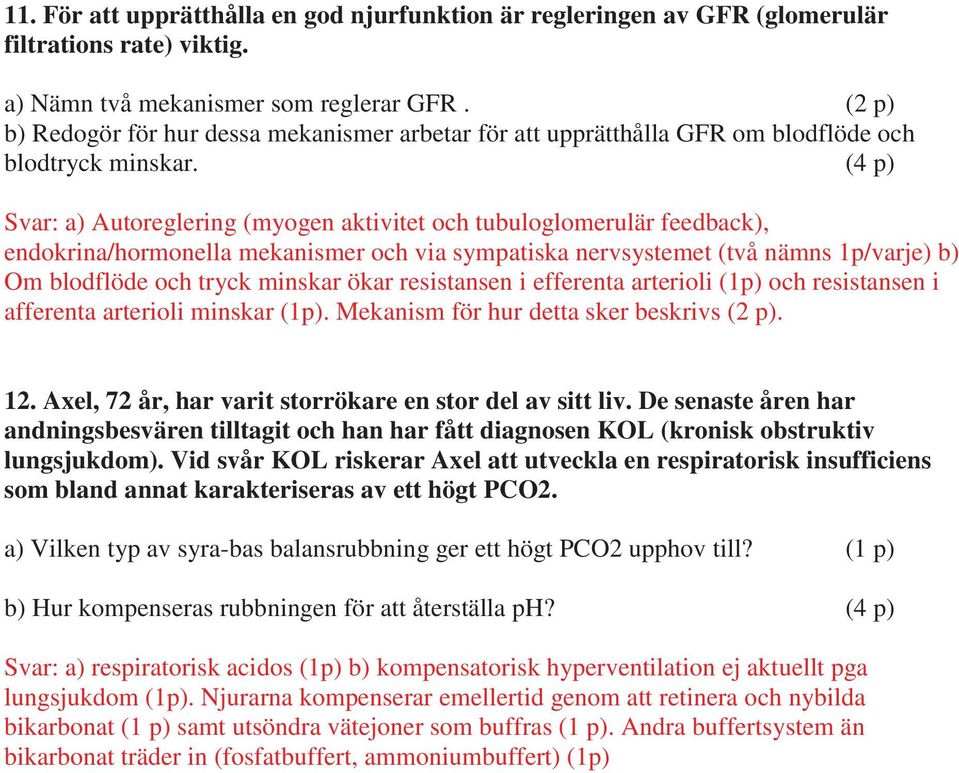 (4 p) Svar: a) Autoreglering (myogen aktivitet och tubuloglomerulär feedback), endokrina/hormonella mekanismer och via sympatiska nervsystemet (två nämns 1p/varje) b) Om blodflöde och tryck minskar