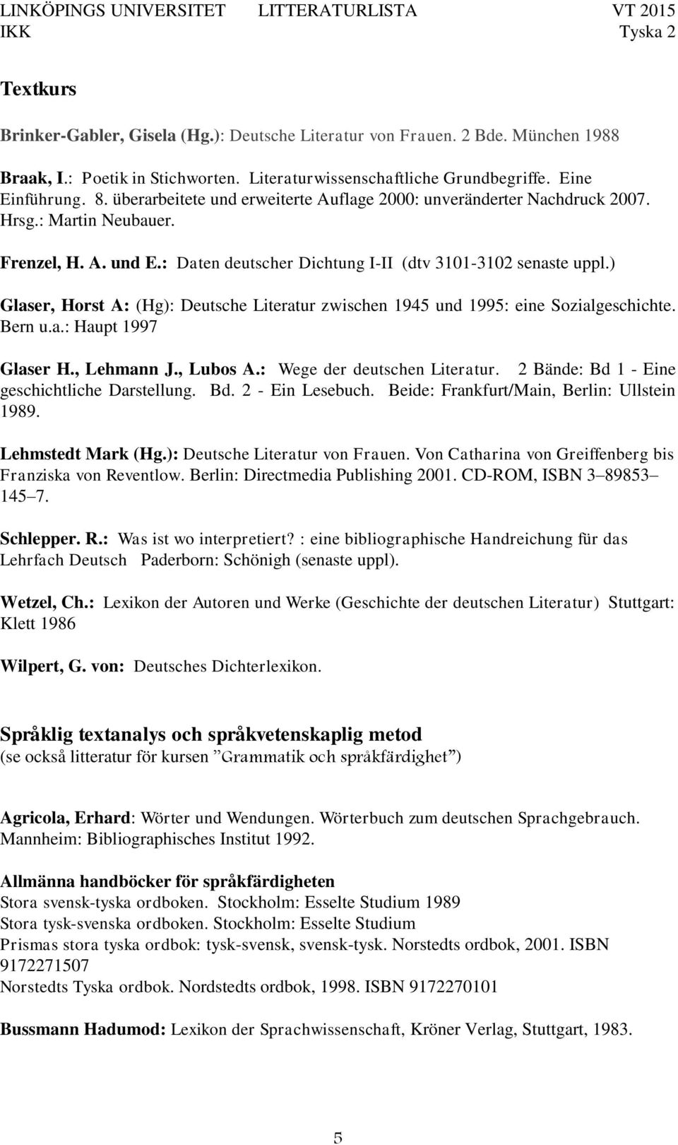 ) Glaser, Horst A: (Hg): Deutsche Literatur zwischen 1945 und 1995: eine Sozialgeschichte. Bern u.a.: Haupt 1997 Glaser H., Lehmann J., Lubos A.: Wege der deutschen Literatur.