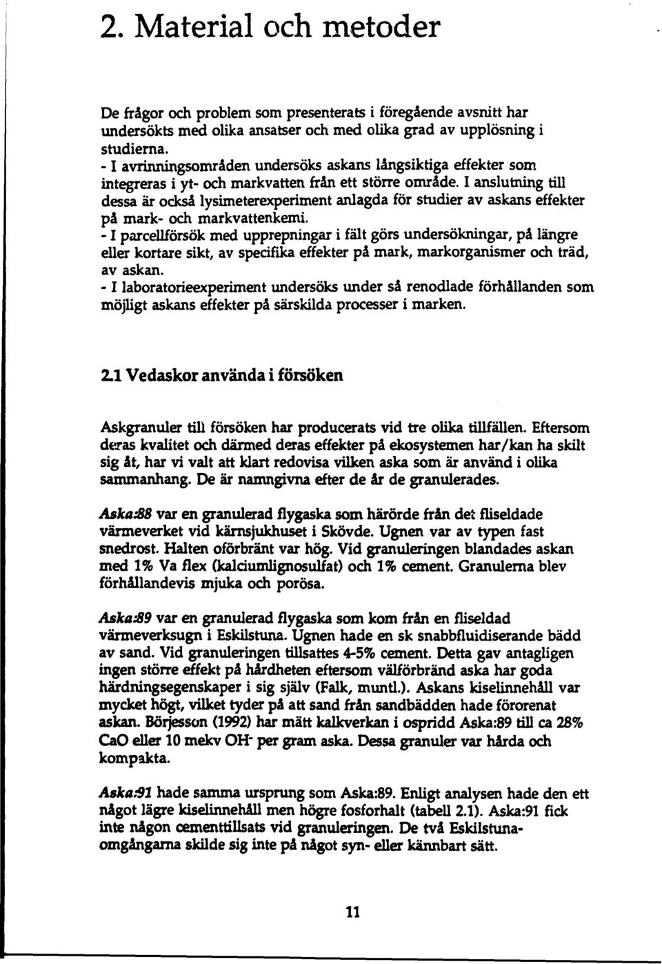 I anslutning till dessa är också lysimeterexperiment anlagda för studier av askans effekter på mark- och markvattenkemi.