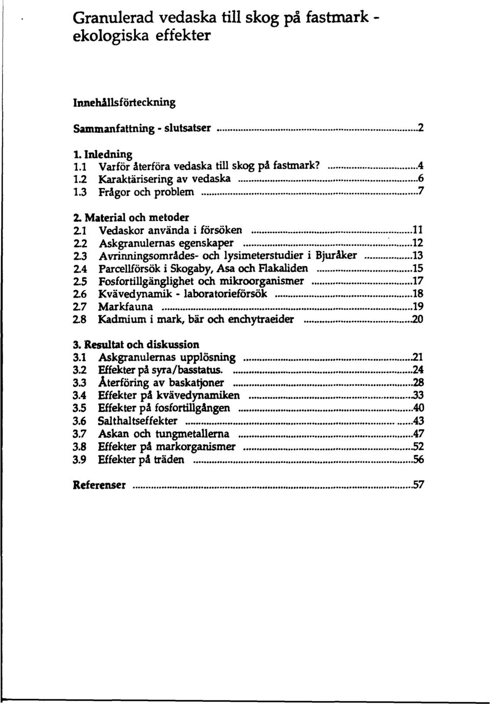 3 Avrinningsområdes- och lysimeterstudier i Bjuråker 13 2.4 Parcellförsök i Skogaby, Asa och Flakaliden 15 2.5 Fosfortillgänglighet och mikroorganismer 17 2.6 Kvävedynamik - laboratorieförsök 18 2.