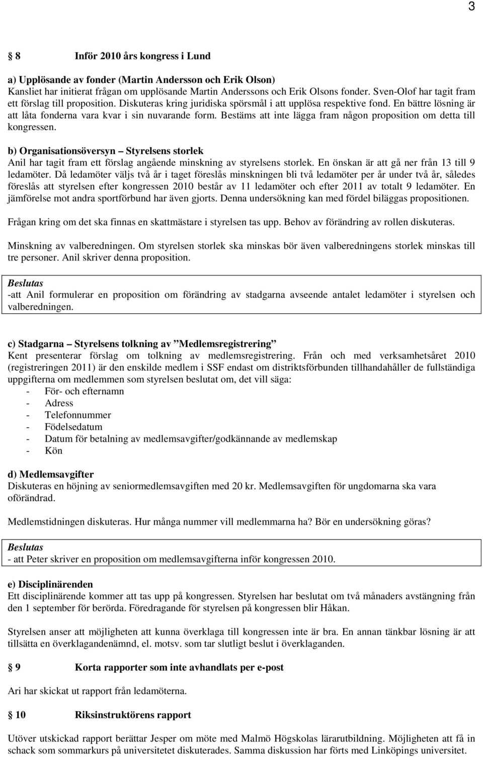 Bestäms att inte lägga fram någon proposition om detta till kongressen. b) Organisationsöversyn Styrelsens storlek Anil har tagit fram ett förslag angående minskning av styrelsens storlek.