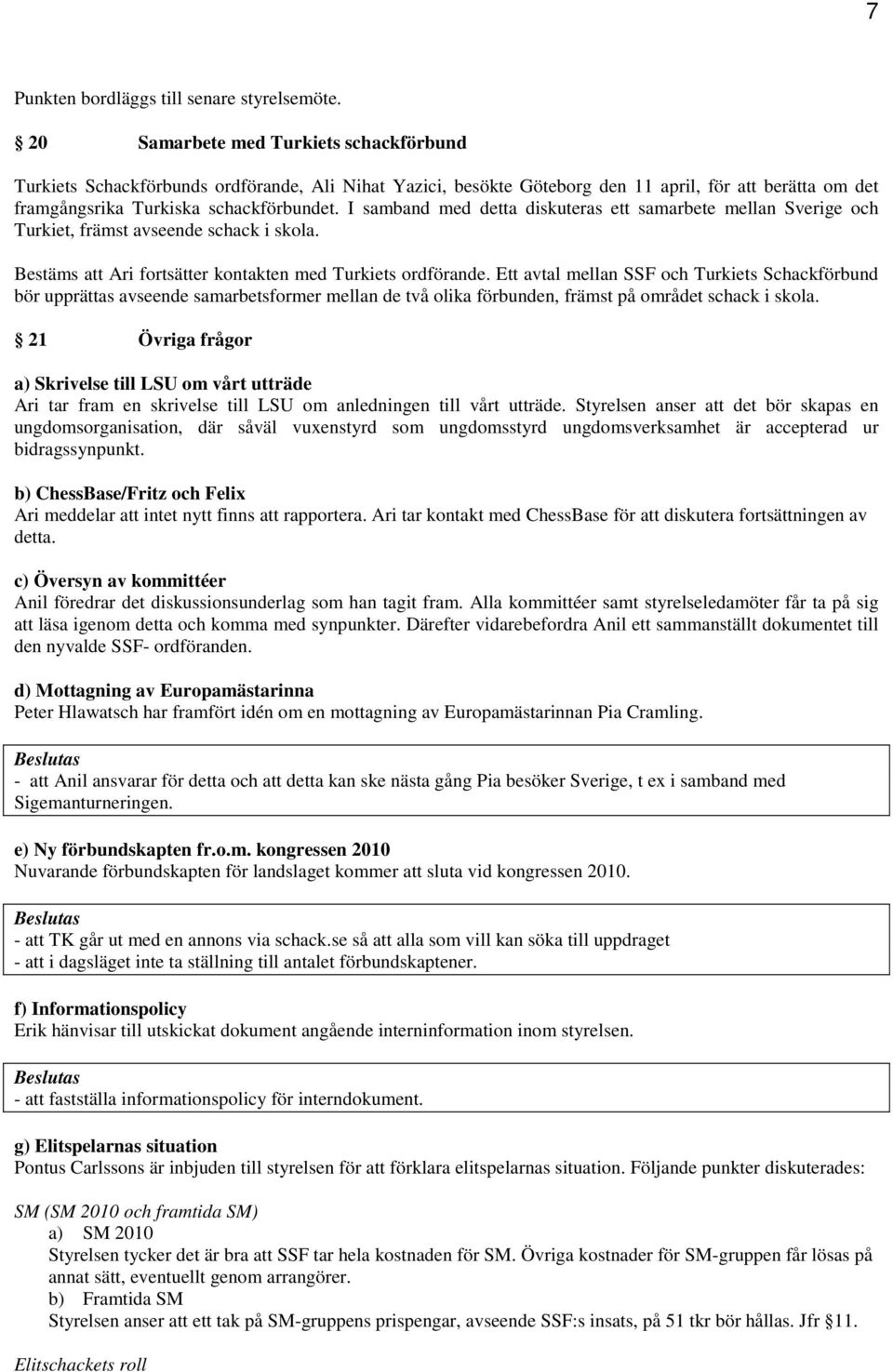 I samband med detta diskuteras ett samarbete mellan Sverige och Turkiet, främst avseende schack i skola. Bestäms att Ari fortsätter kontakten med Turkiets ordförande.