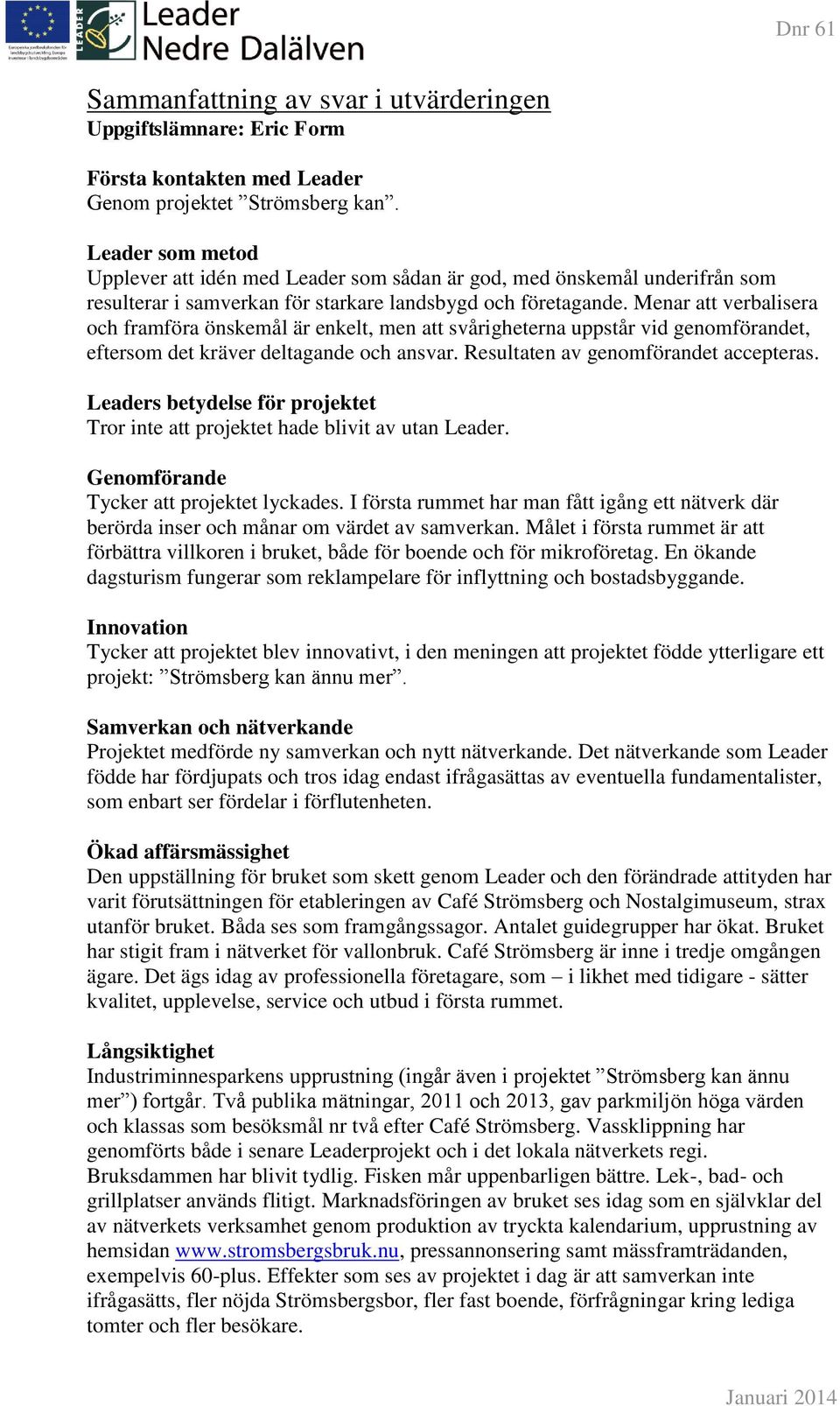 Menar att verbalisera och framföra önskemål är enkelt, men att svårigheterna uppstår vid genomförandet, eftersom det kräver deltagande och ansvar. Resultaten av genomförandet accepteras.