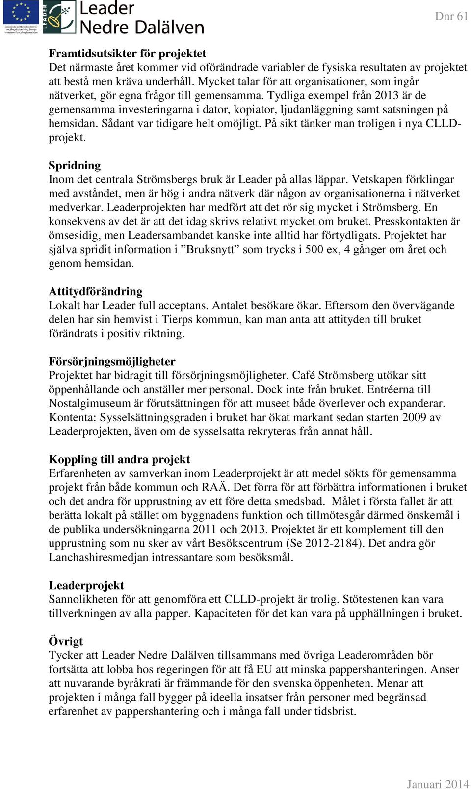 Tydliga exempel från 2013 är de gemensamma investeringarna i dator, kopiator, ljudanläggning samt satsningen på hemsidan. Sådant var tidigare helt omöjligt.