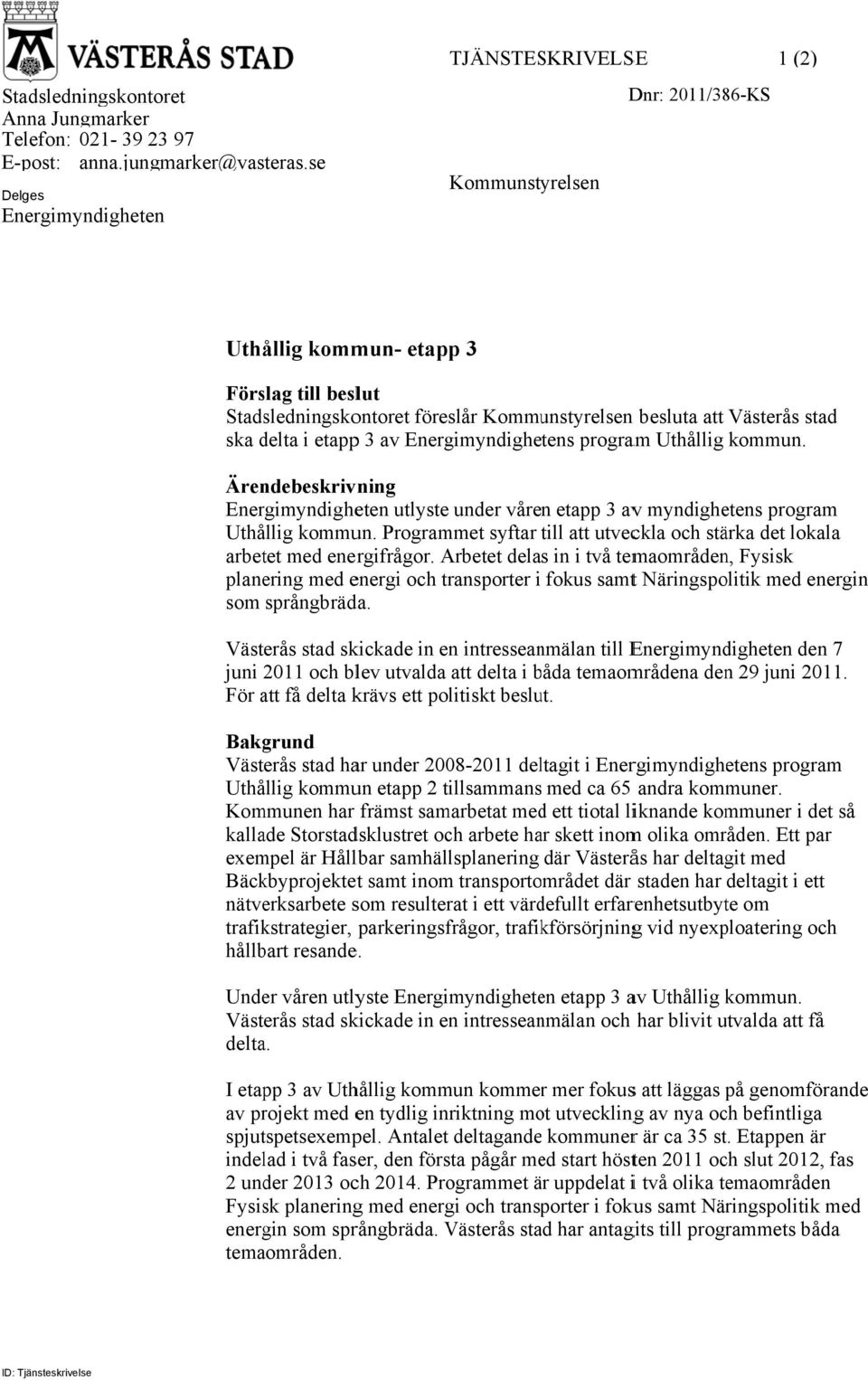 stad ska delta i etappp 3 av Energimyndighetens program Uthållig kommun. Ärendebeskrivning Energimyndigheten utlyste under våren etapp 3 avv myndighetens program Uthållig kommun.