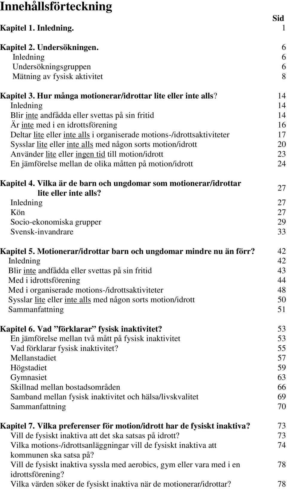 14 Inledning 14 Blir inte andfådda eller svettas på sin fritid 14 Är inte med i en idrottsförening 16 Deltar lite eller inte alls i organiserade motions-/idrottsaktiviteter 17 Sysslar lite eller inte