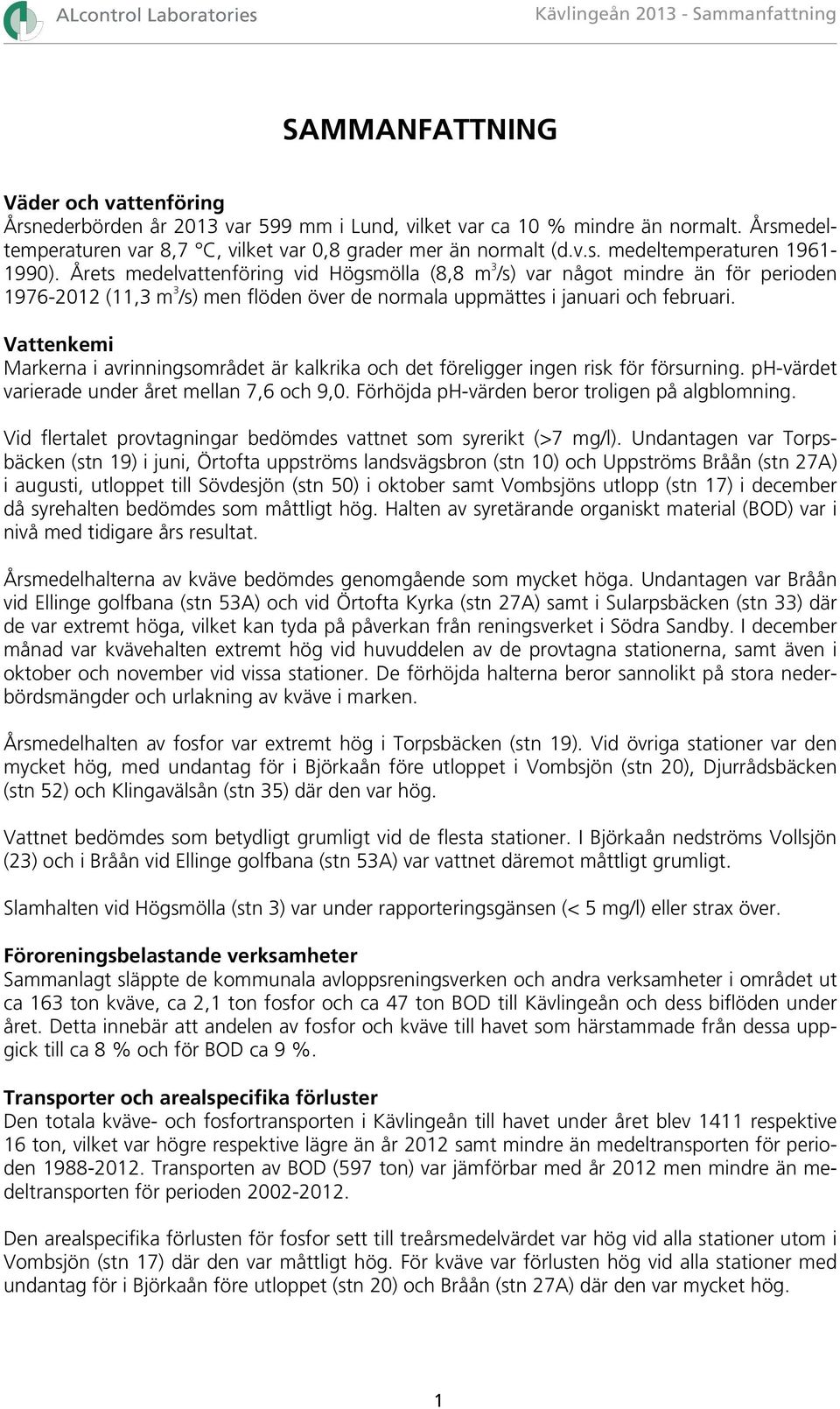 Årets medelvattenföring vid Högsmölla (8,8 m 3 /s) var något mindre än för perioden 1976-212 (11,3 m 3 /s) men flöden över de normala uppmättes i januari och februari.