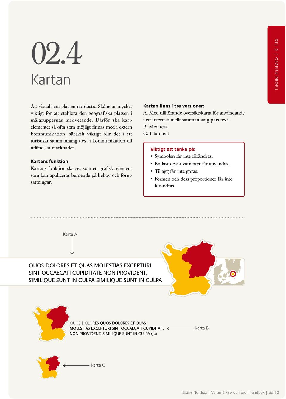 Kartans funktion Kartans funktion ska ses som ett grafiskt element som kan appliceras beroende på behov och förutsättningar. Kartan finns i tre versioner: A.