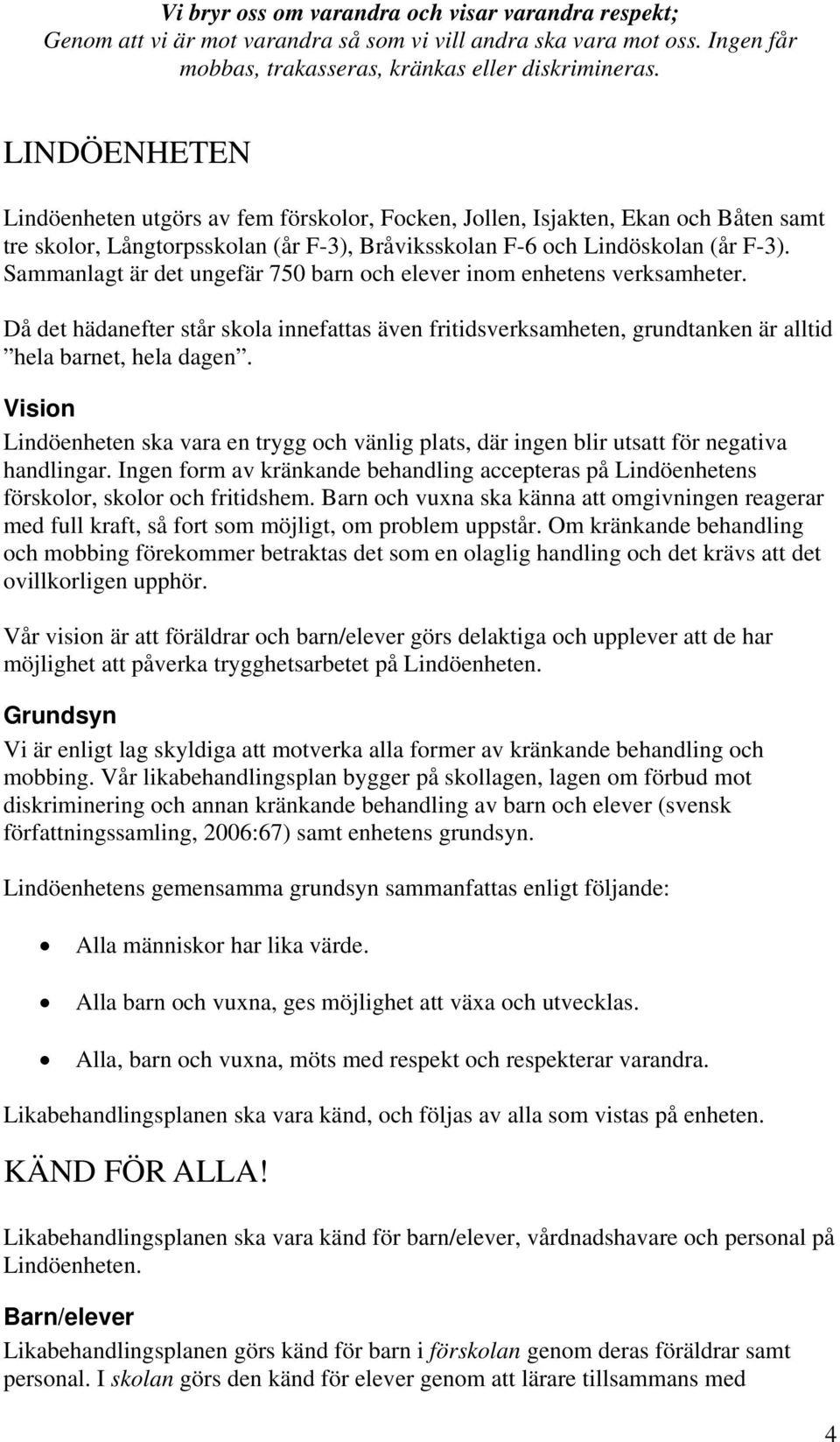 Sammanlagt är det ungefär 750 barn och elever inom enhetens verksamheter. Då det hädanefter står skola innefattas även fritidsverksamheten, grundtanken är alltid hela barnet, hela dagen.