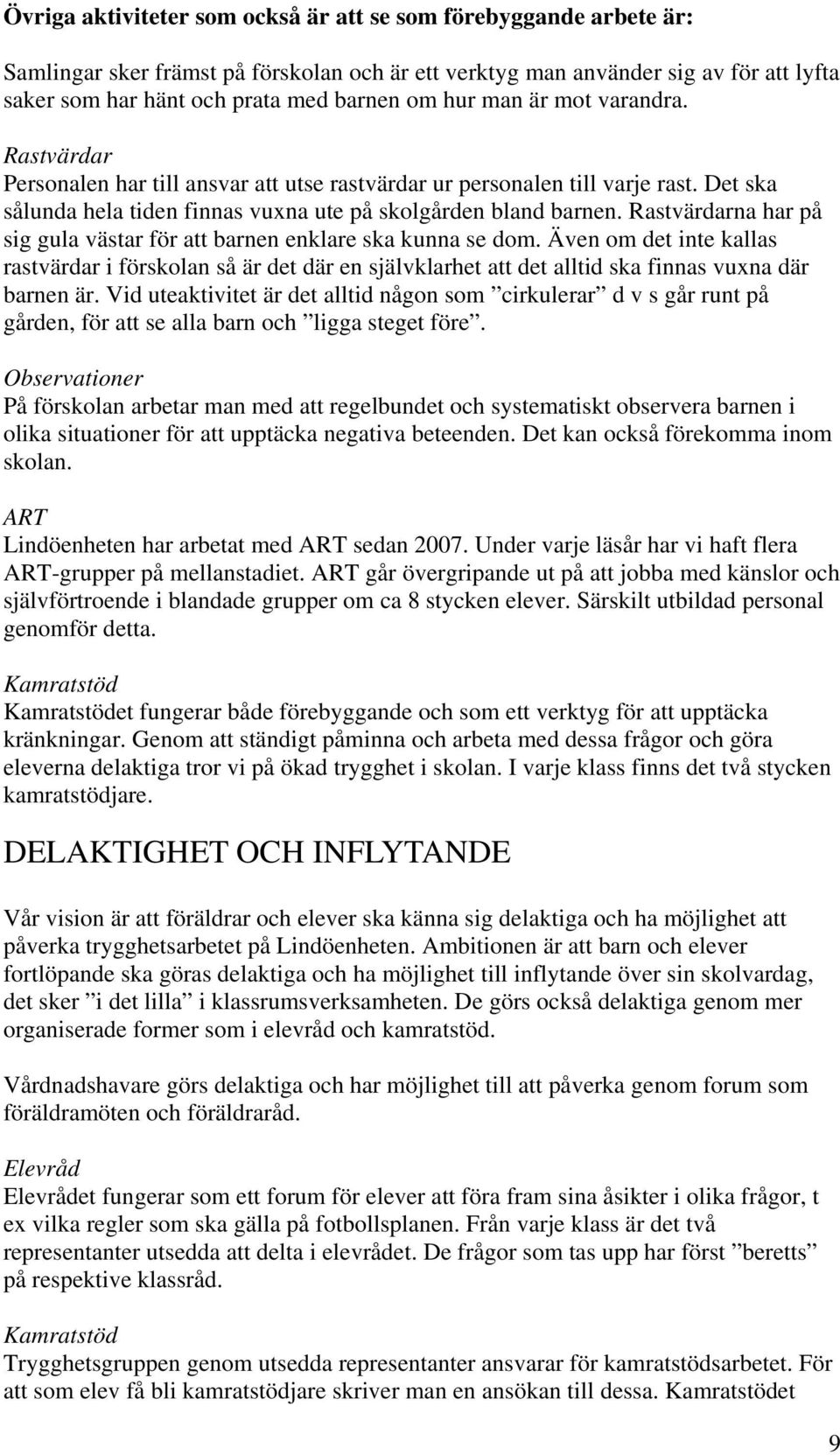 Rastvärdarna har på sig gula västar för att barnen enklare ska kunna se dom. Även om det inte kallas rastvärdar i förskolan så är det där en självklarhet att det alltid ska finnas vuxna där barnen är.