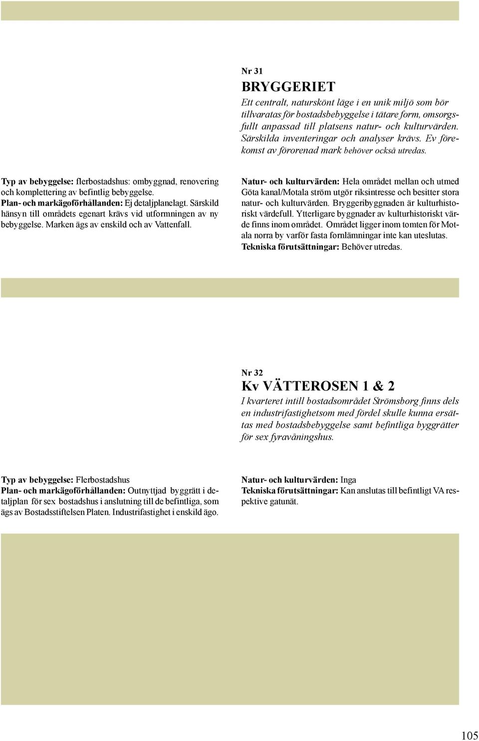 Plan- och markägoförhållanden: Ej detaljplanelagt. Särskild hänsyn till områdets egenart krävs vid utformningen av ny bebyggelse. Marken ägs av enskild och av Vattenfall.