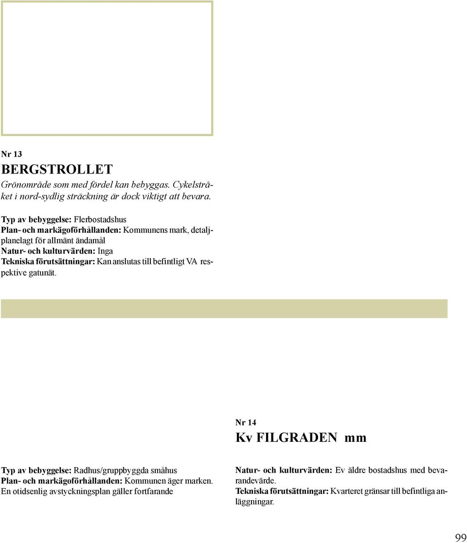 Nr 14 Kv FILGRADEN mm Typ av bebyggelse: Radhus/gruppbyggda småhus Plan- och markägoförhållanden: Kommunen äger marken.