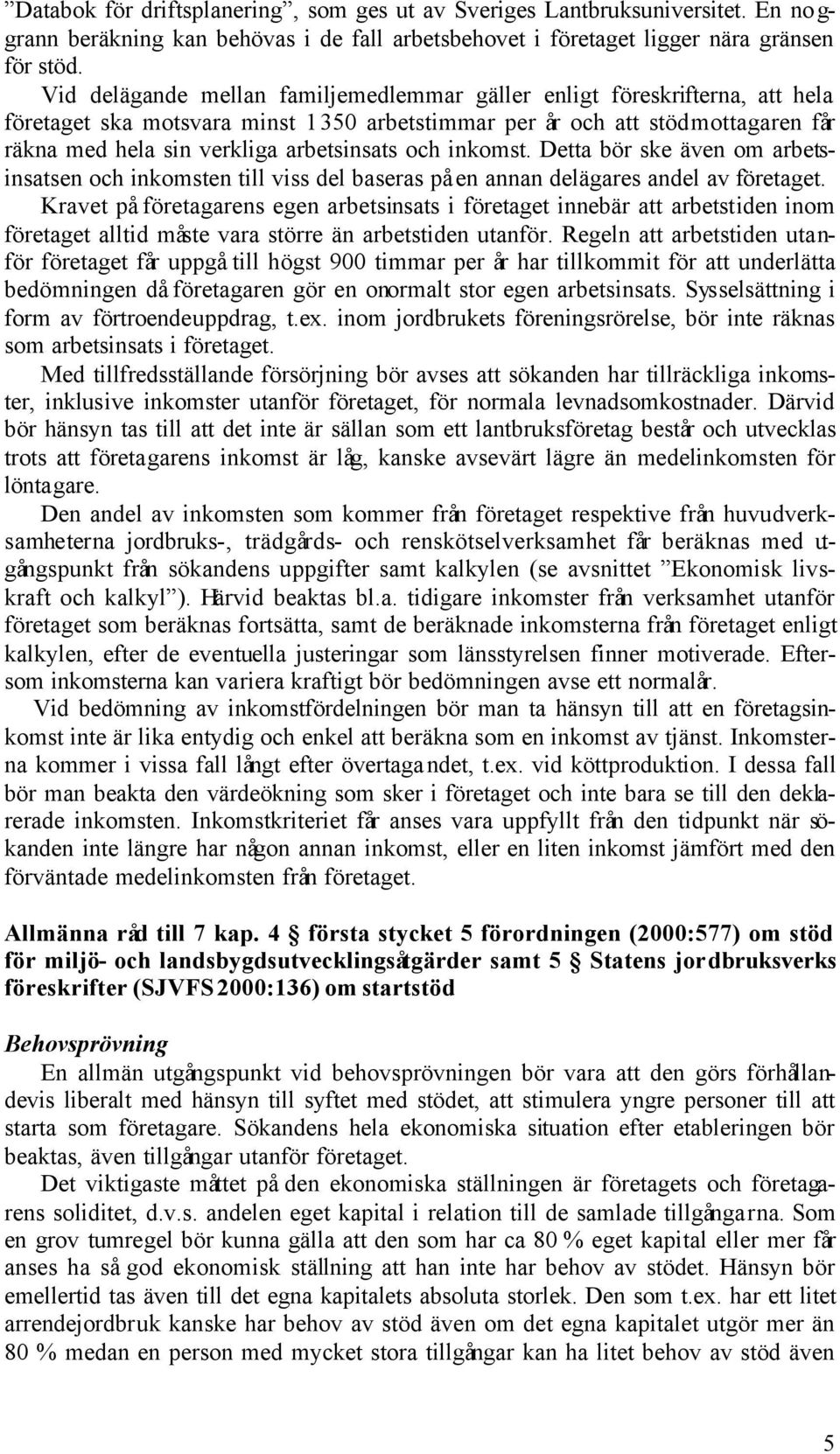 och inkomst. Detta bör ske även om arbetsinsatsen och inkomsten till viss del baseras på en annan delägares andel av företaget.