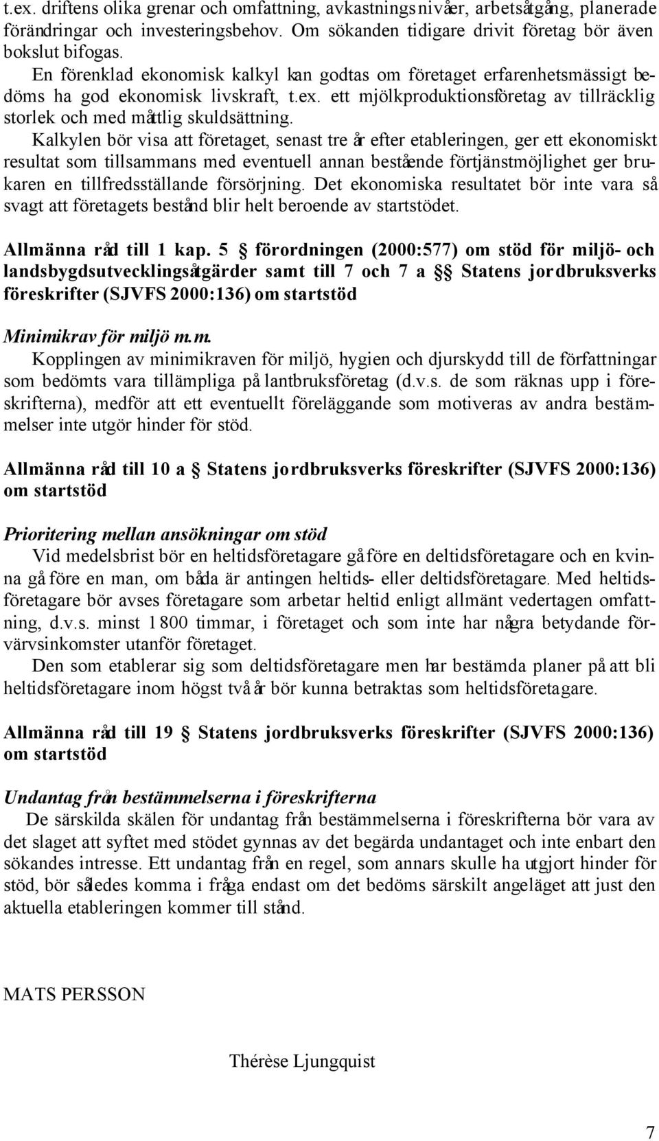 Kalkylen bör visa att företaget, senast tre år efter etableringen, ger ett ekonomiskt resultat som tillsammans med eventuell annan bestående förtjänstmöjlighet ger brukaren en tillfredsställande