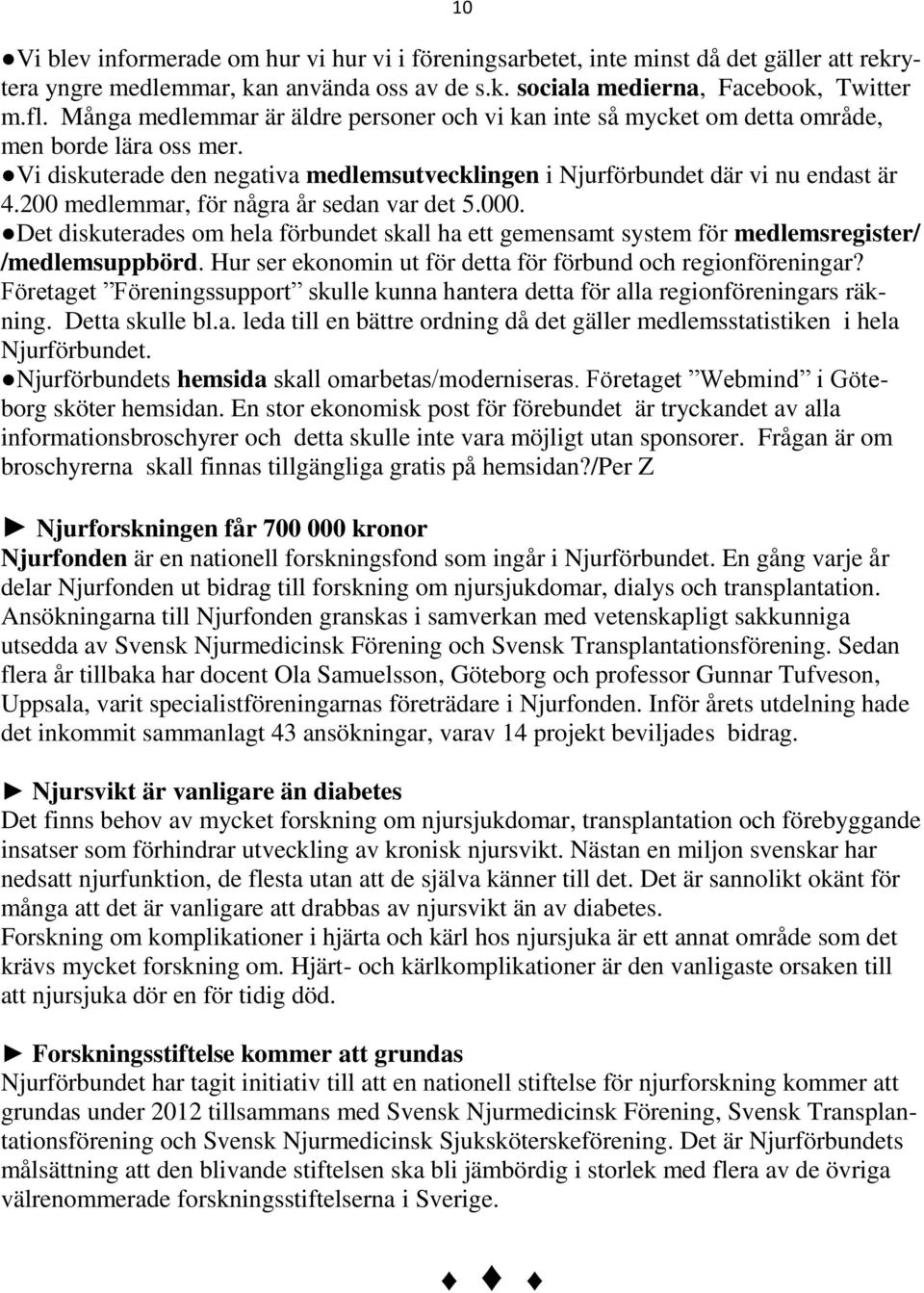 200 medlemmar, för några år sedan var det 5.000. Det diskuterades om hela förbundet skall ha ett gemensamt system för medlemsregister/ /medlemsuppbörd.