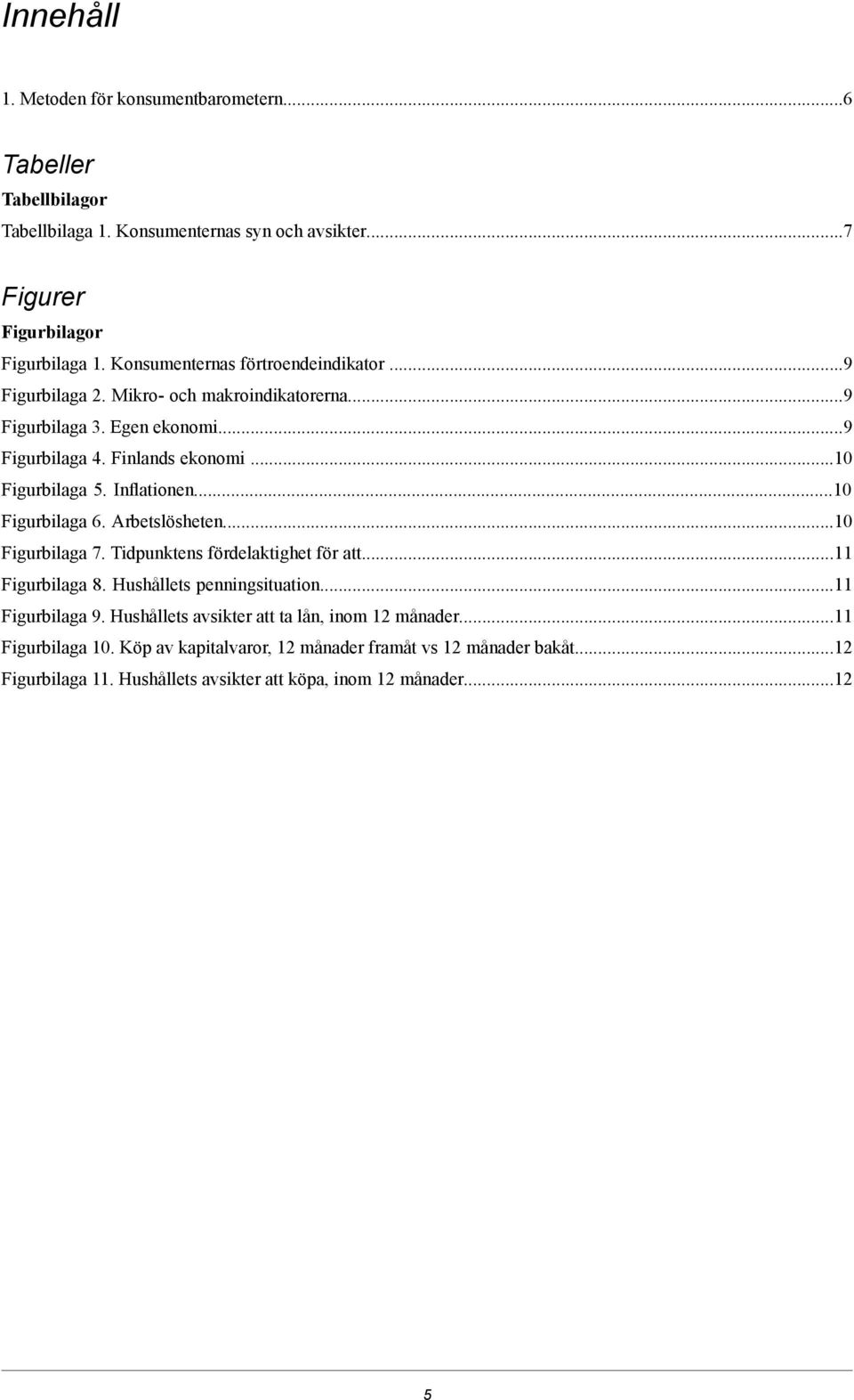 Inflationen...10 Figurbilaga 6. Arbetslösheten...10 Figurbilaga 7. Tidpunktens fördelaktighet för att...11 Figurbilaga 8. Hushållets penningsituation...11 Figurbilaga 9.