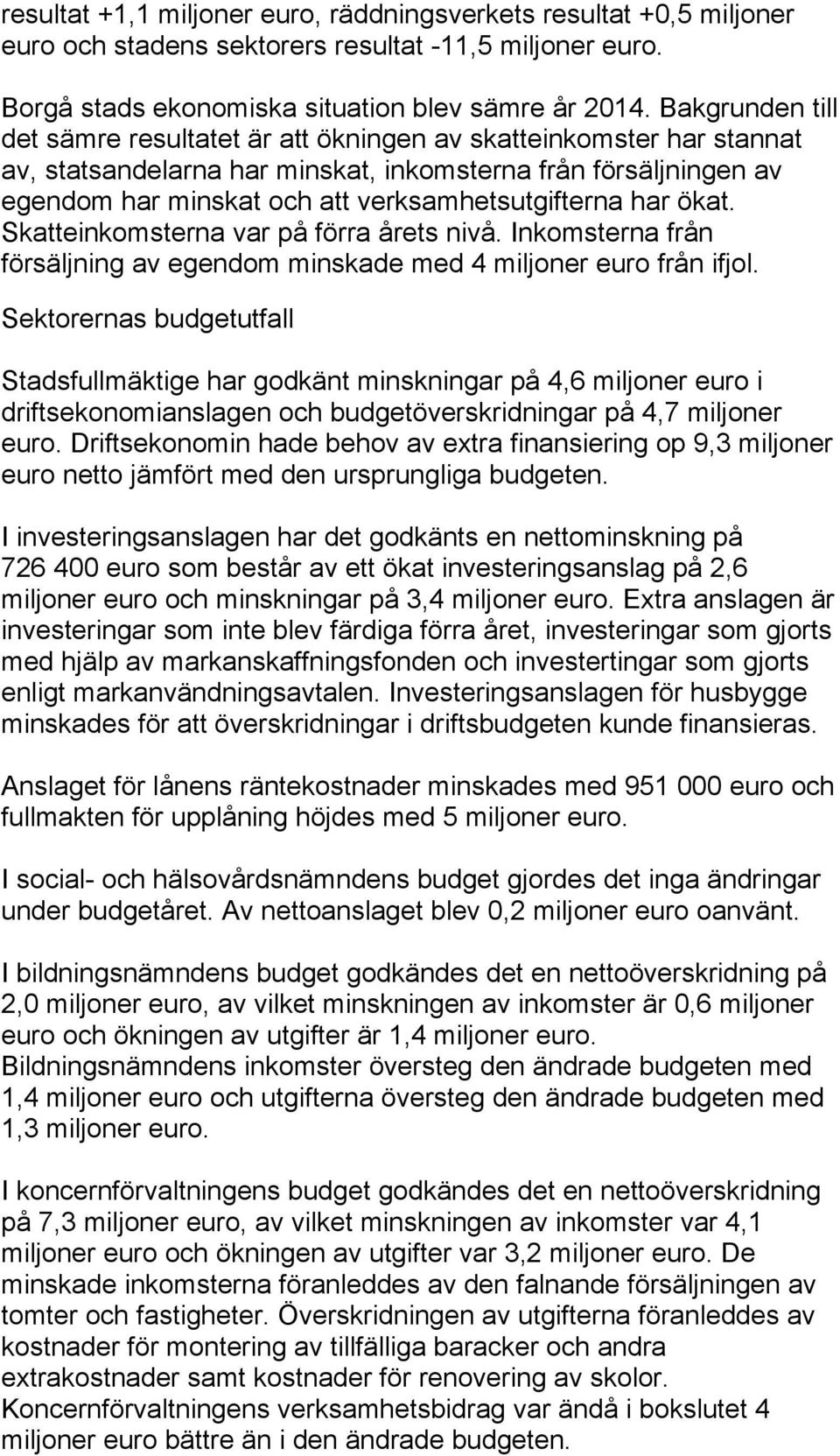 har ökat. Skatteinkomsterna var på förra årets nivå. Inkomsterna från försäljning av egendom minskade med 4 miljoner euro från ifjol.