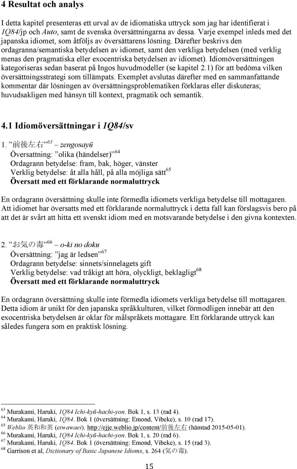 Därefter beskrivs den ordagranna/semantiska betydelsen av idiomet, samt den verkliga betydelsen (med verklig menas den pragmatiska eller exocentriska betydelsen av idiomet).