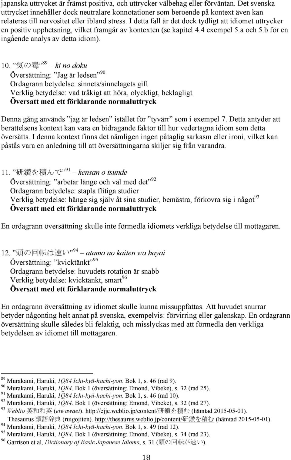 I detta fall är det dock tydligt att idiomet uttrycker en positiv upphetsning, vilket framgår av kontexten (se kapitel 4.4 exempel 5.a och 5.b för en ingående analys av detta idiom). 10.