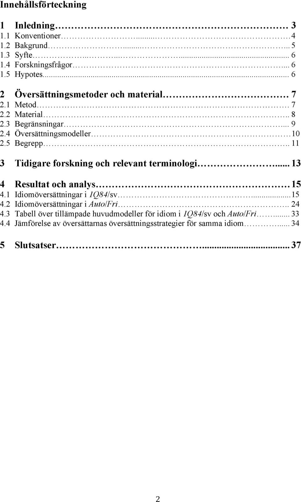 . 11 3 Tidigare forskning och relevant terminologi... 13 4 Resultat och analys 15 4.1 Idiomöversättningar i 1Q84/sv... 15 4.2 Idiomöversättningar i Auto/Fri.