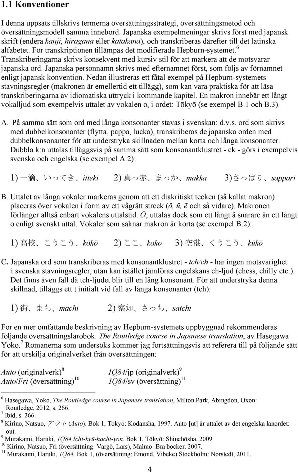 För transkriptionen tillämpas det modifierade Hepburn-systemet. 6 Transkriberingarna skrivs konsekvent med kursiv stil för att markera att de motsvarar japanska ord.