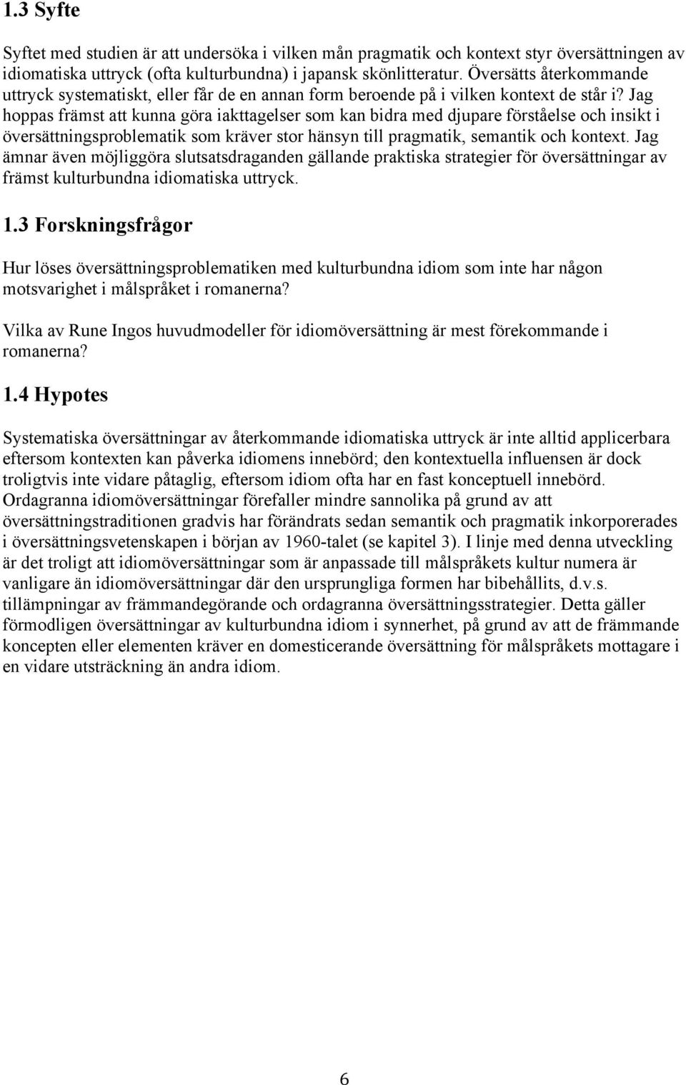 Jag hoppas främst att kunna göra iakttagelser som kan bidra med djupare förståelse och insikt i översättningsproblematik som kräver stor hänsyn till pragmatik, semantik och kontext.