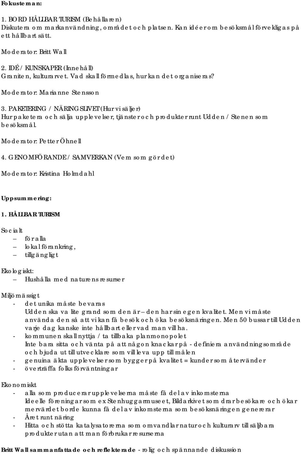 PAKETERING / NÄRINGSLIVET (Hur vi säljer) Hur paketera och sälja upplevelser, tjänster och produkter runt Udden / Stenen som besöksmål. Moderator: Petter Öhnell 4.