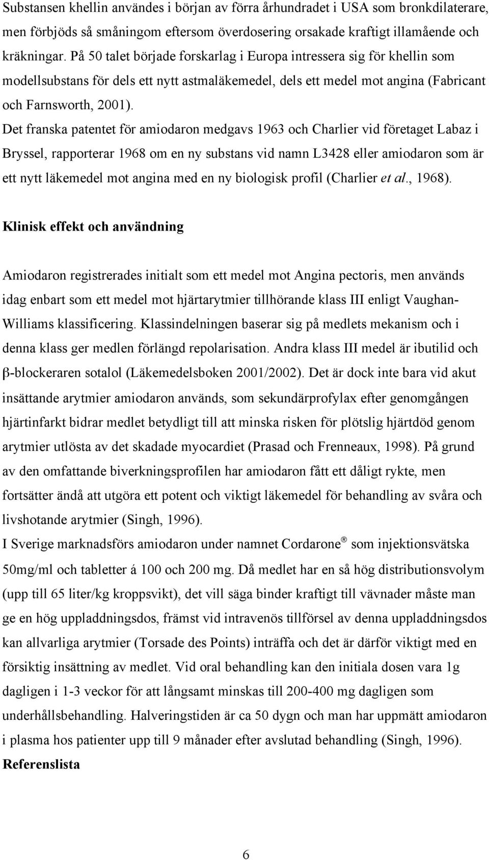 Det franska patentet för amiodaron medgavs 1963 och Charlier vid företaget Labaz i Bryssel, rapporterar 1968 om en ny substans vid namn L3428 eller amiodaron som är ett nytt läkemedel mot angina med