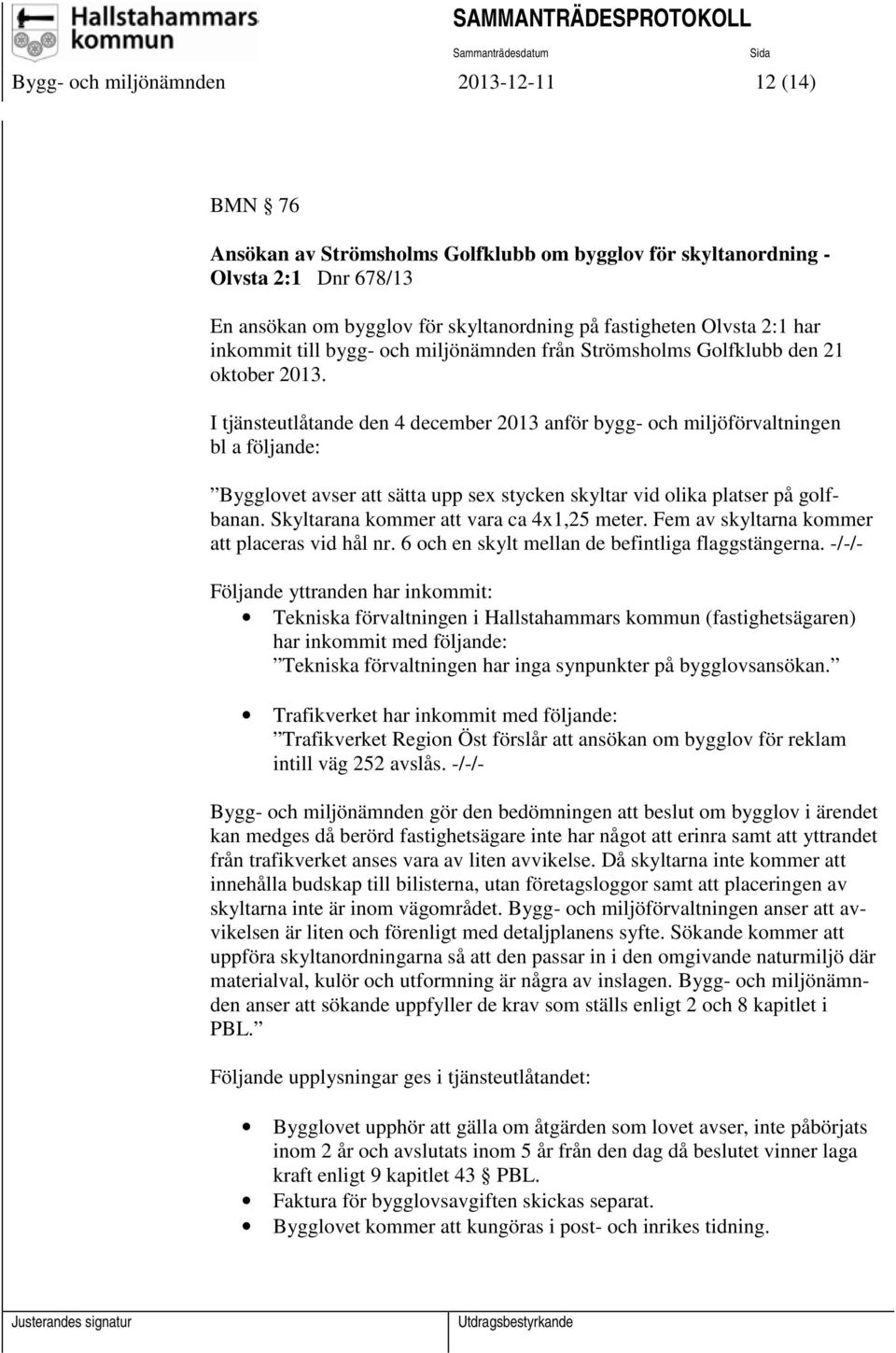 I tjänsteutlåtande den 4 december 2013 anför bygg- och miljöförvaltningen bl a följande: Bygglovet avser att sätta upp sex stycken skyltar vid olika platser på golfbanan.