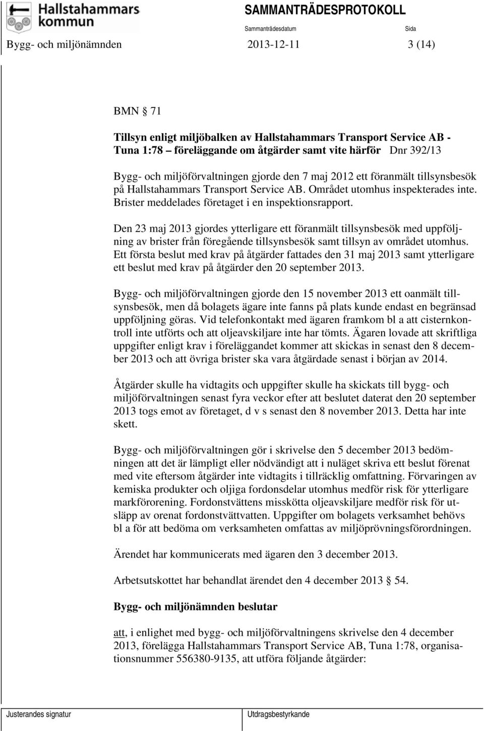 Den 23 maj 2013 gjordes ytterligare ett föranmält tillsynsbesök med uppföljning av brister från föregående tillsynsbesök samt tillsyn av området utomhus.