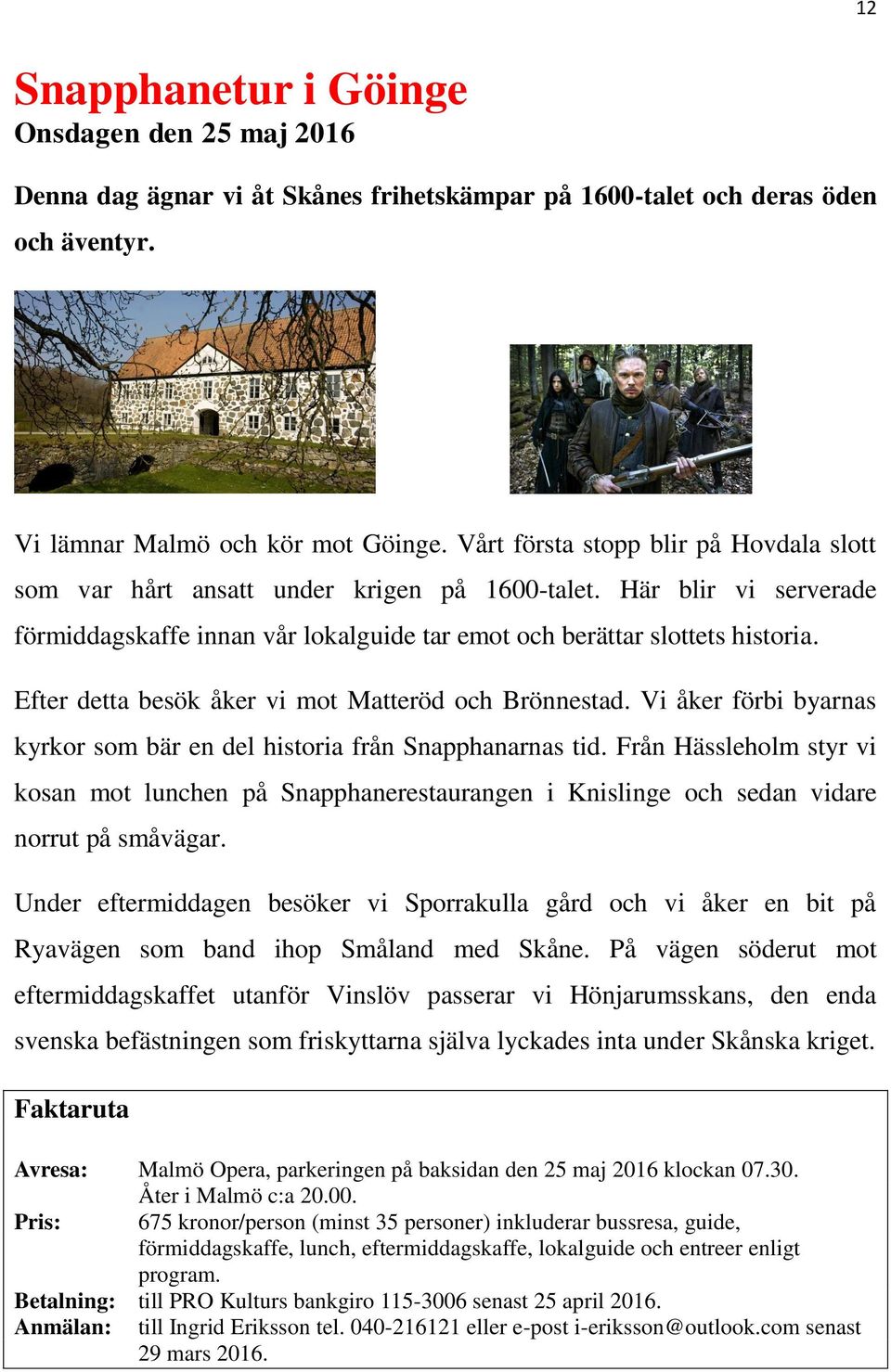 Efter detta besök åker vi mot Matteröd och Brönnestad. Vi åker förbi byarnas kyrkor som bär en del historia från Snapphanarnas tid.