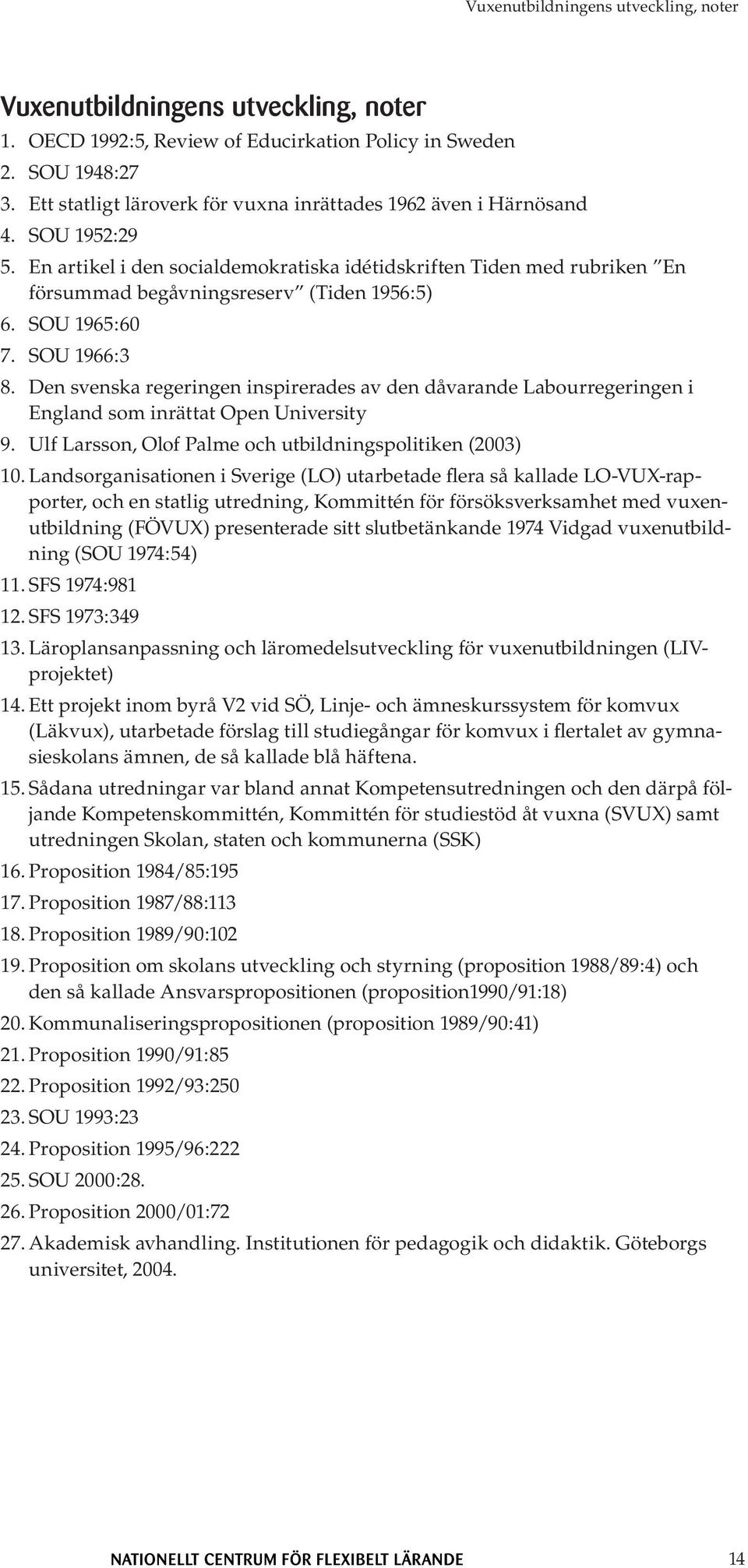 med rubriken En försummad begåvningsreserv (Tiden 1956:5) SOU 1965:60 SOU 1966:3 Den svenska regeringen inspirerades av den dåvarande Labourregeringen i England som inrättat Open University Ulf