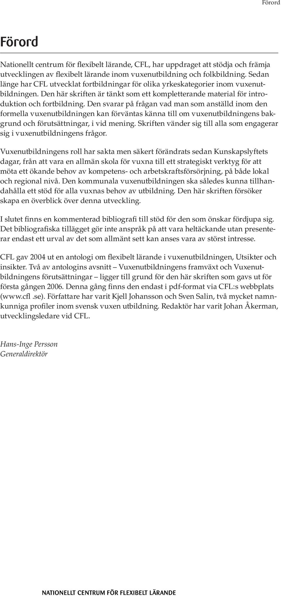Den svarar på frågan vad man som anställd inom den formella vuxenutbildningen kan förväntas känna till om vuxenutbildningens bakgrund och förutsättningar, i vid mening.