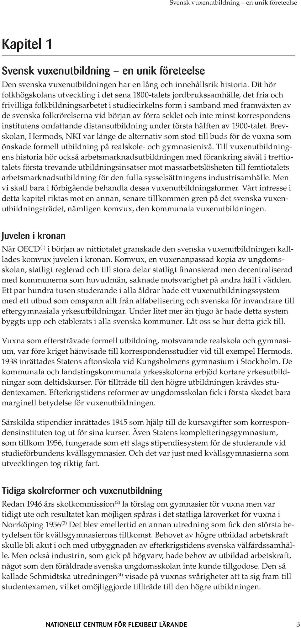 vid början av förra seklet och inte minst korrespondensinstitutens omfattande distansutbildning under första hälften av 1900-talet.
