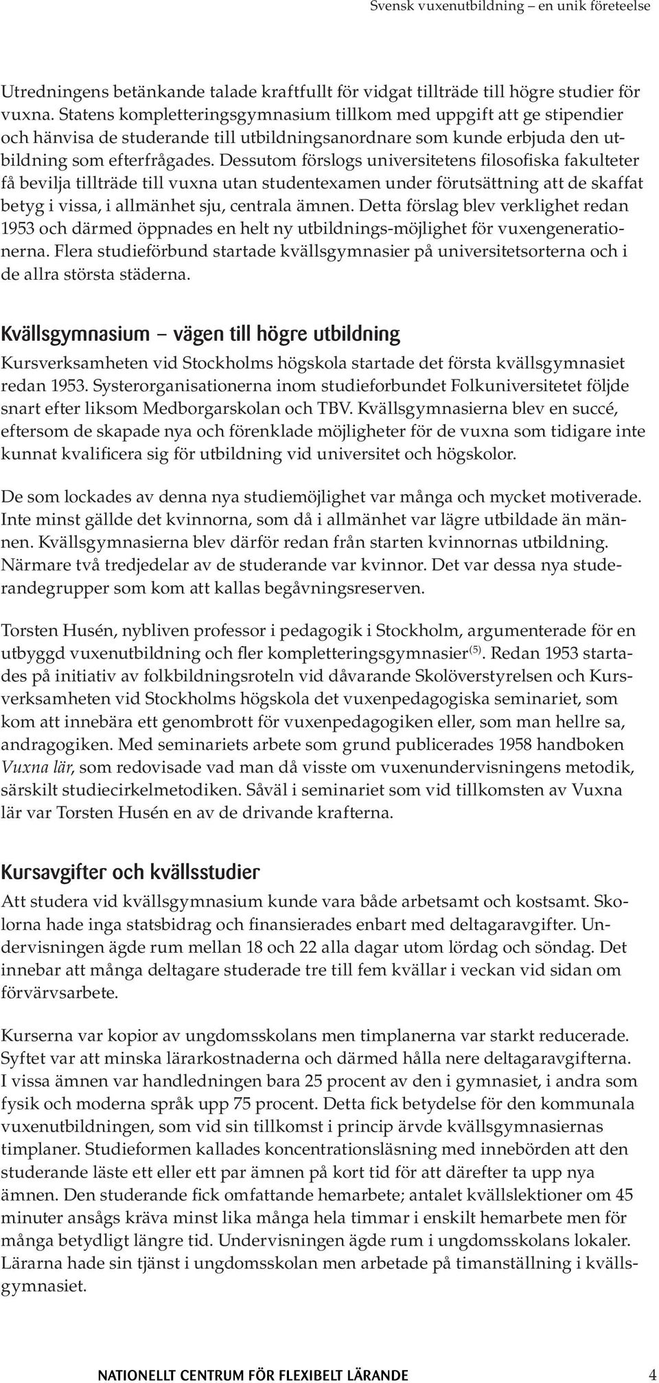 Dessutom förslogs universitetens filosofiska fakulteter få bevilja tillträde till vuxna utan studentexamen under förutsättning att de skaffat betyg i vissa, i allmänhet sju, centrala ämnen.