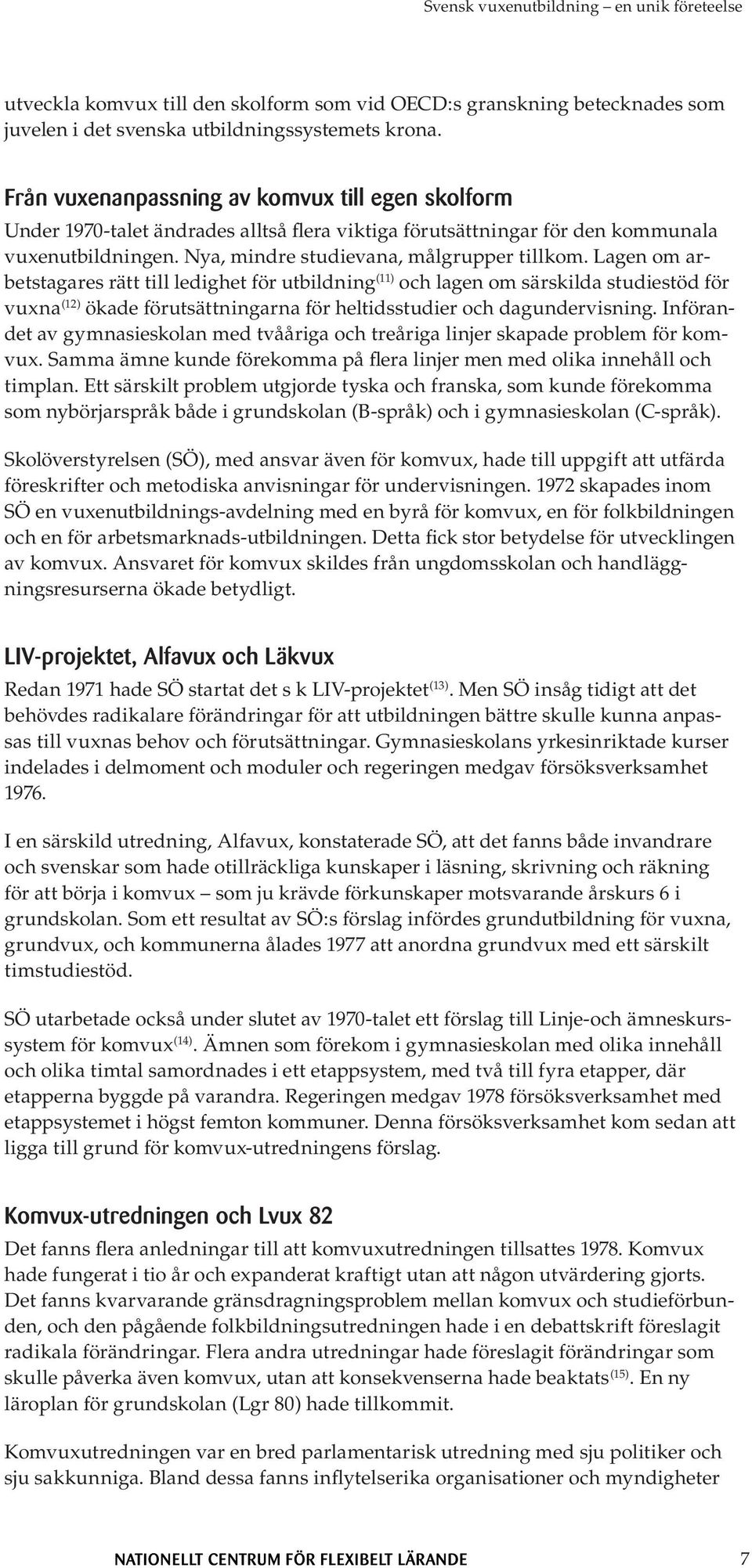 Lagen om arbetstagares rätt till ledighet för utbildning (11) och lagen om särskilda studiestöd för vuxna (12) ökade förutsättningarna för heltidsstudier och dagundervisning.