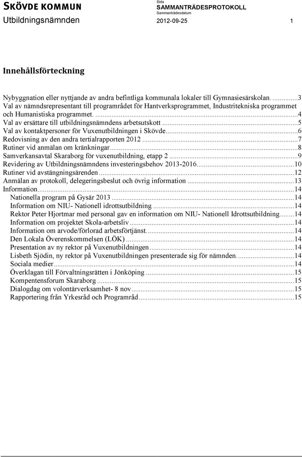 .. 5 Val av kontaktpersoner för Vuxenutbildningen i Skövde... 6 Redovisning av den andra tertialrapporten 2012... 7 Rutiner vid anmälan om kränkningar.