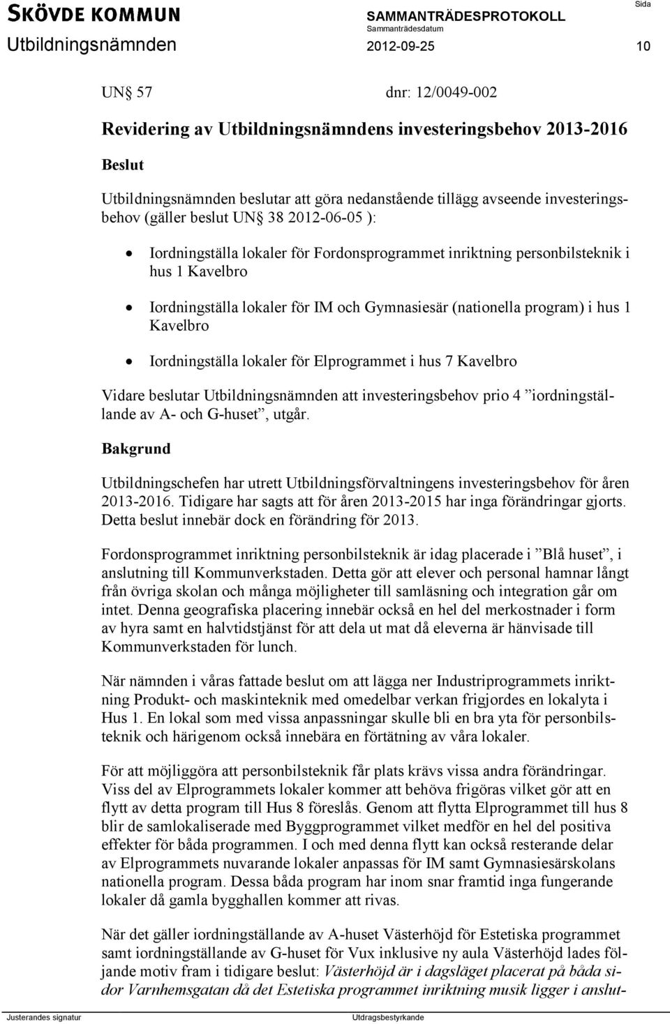 (nationella program) i hus 1 Kavelbro Iordningställa lokaler för Elprogrammet i hus 7 Kavelbro Vidare beslutar Utbildningsnämnden att investeringsbehov prio 4 iordningställande av A- och G-huset,