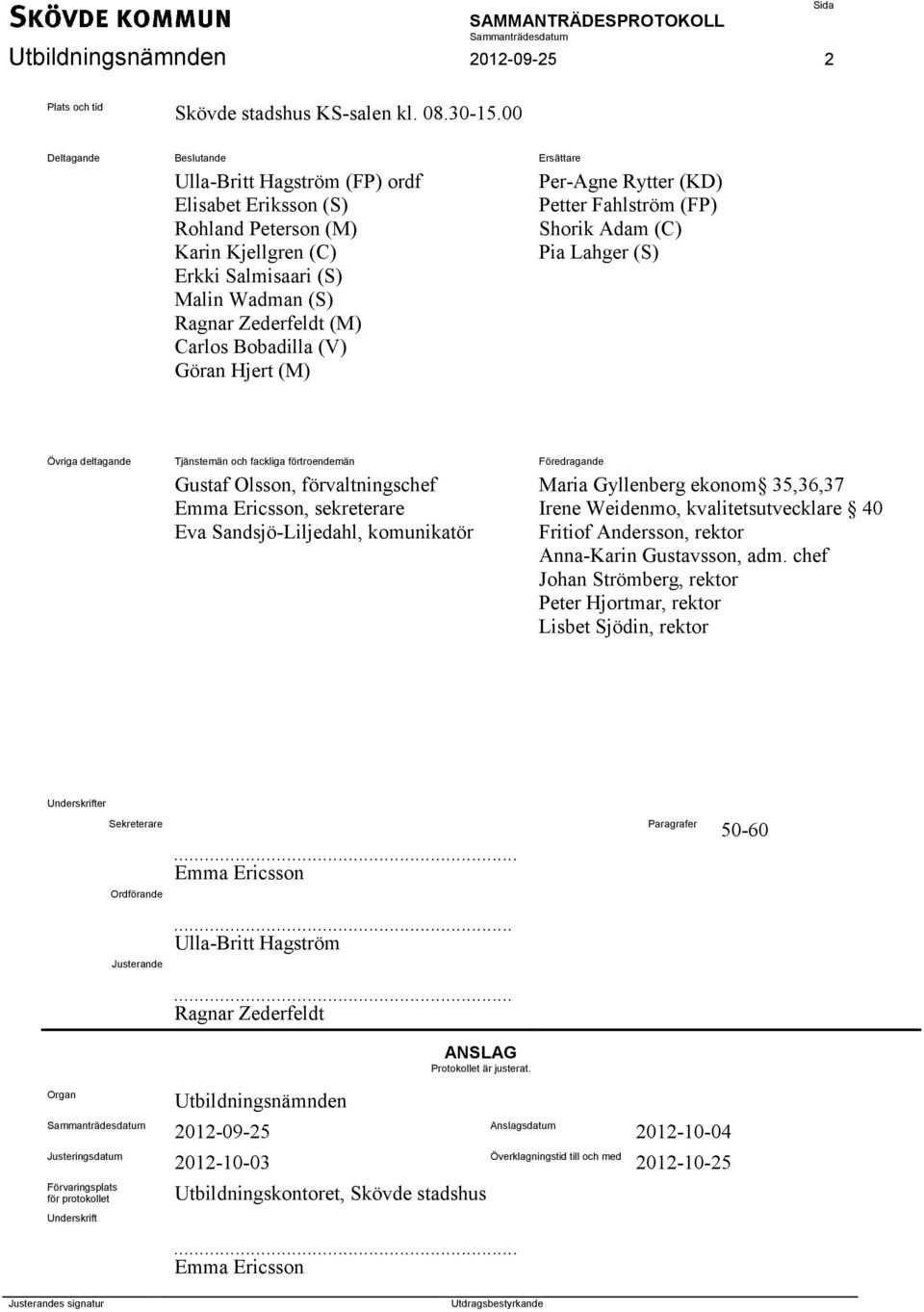 (V) Göran Hjert (M) Per-Agne Rytter (KD) Petter Fahlström (FP) Shorik Adam (C) Pia Lahger (S) Övriga deltagande Tjänstemän och fackliga förtroendemän Föredragande Gustaf Olsson, förvaltningschef Emma