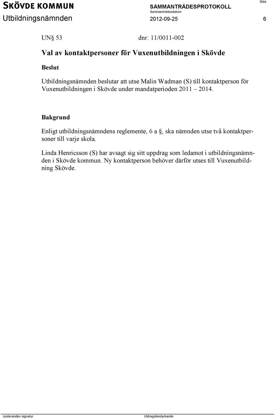 Enligt utbildningsnämndens reglemente, 6 a, ska nämnden utse två kontaktpersoner till varje skola.