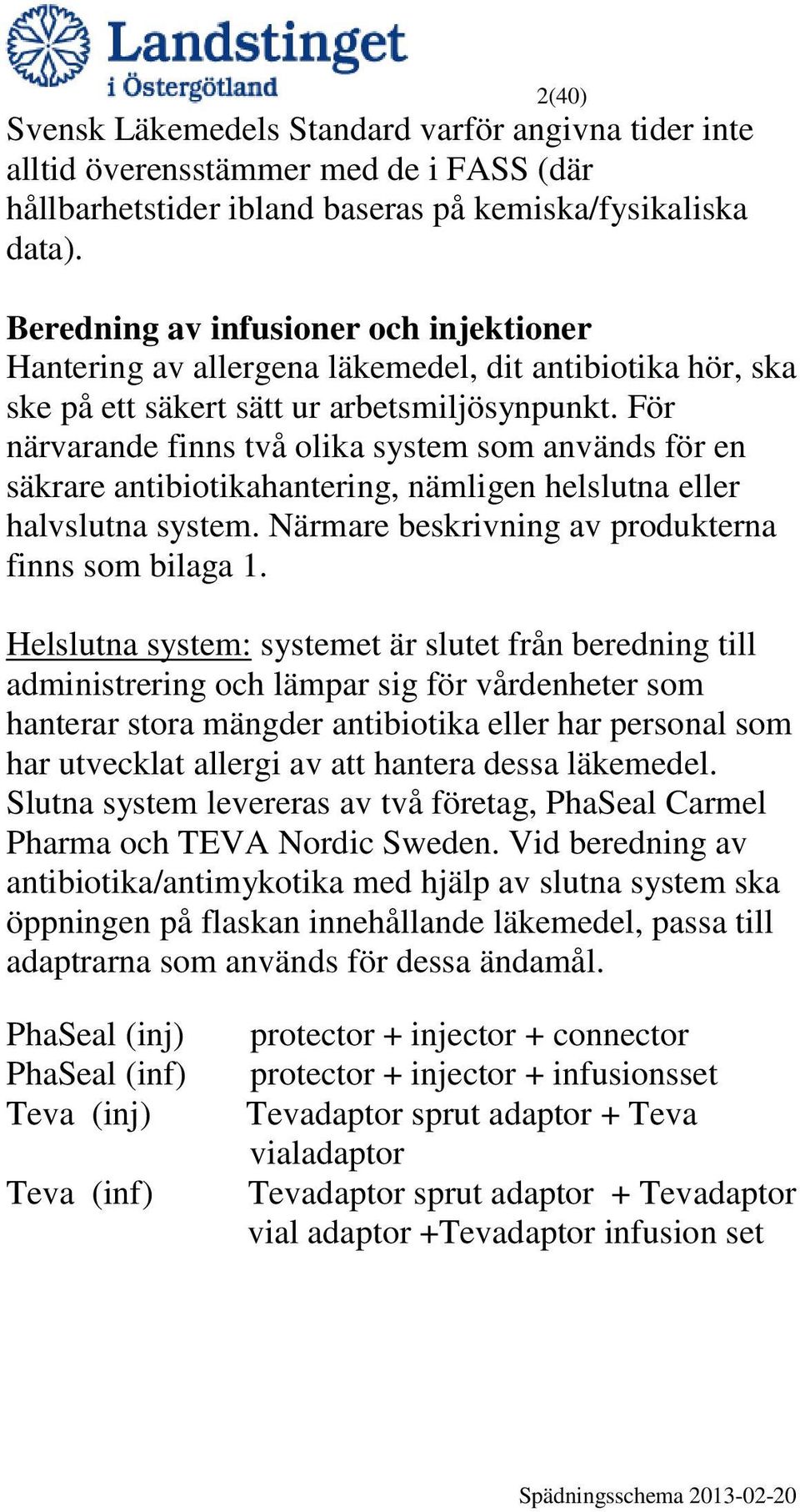 För närvarande finns två olika system som används för en säkrare antibiotikahantering, nämligen helslutna eller halvslutna system. Närmare beskrivning av produkterna finns som bilaga 1.