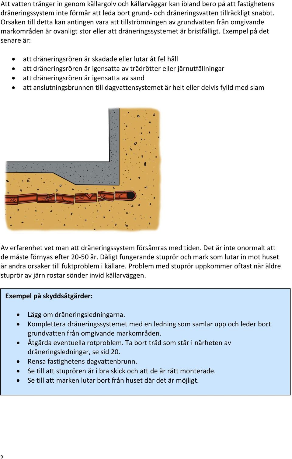 Exempel på det senare är: att dräneringsrören är skadade eller lutar åt fel håll att dräneringsrören är igensatta av trädrötter eller järnutfällningar att dräneringsrören är igensatta av sand att