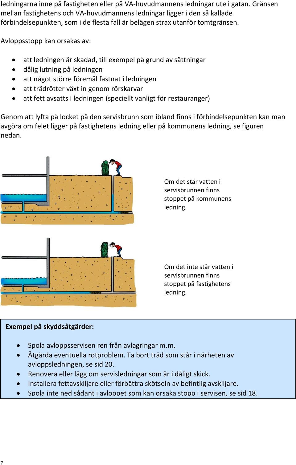 Avloppsstopp kan orsakas av: att ledningen är skadad, till exempel på grund av sättningar dålig lutning på ledningen att något större föremål fastnat i ledningen att trädrötter växt in genom