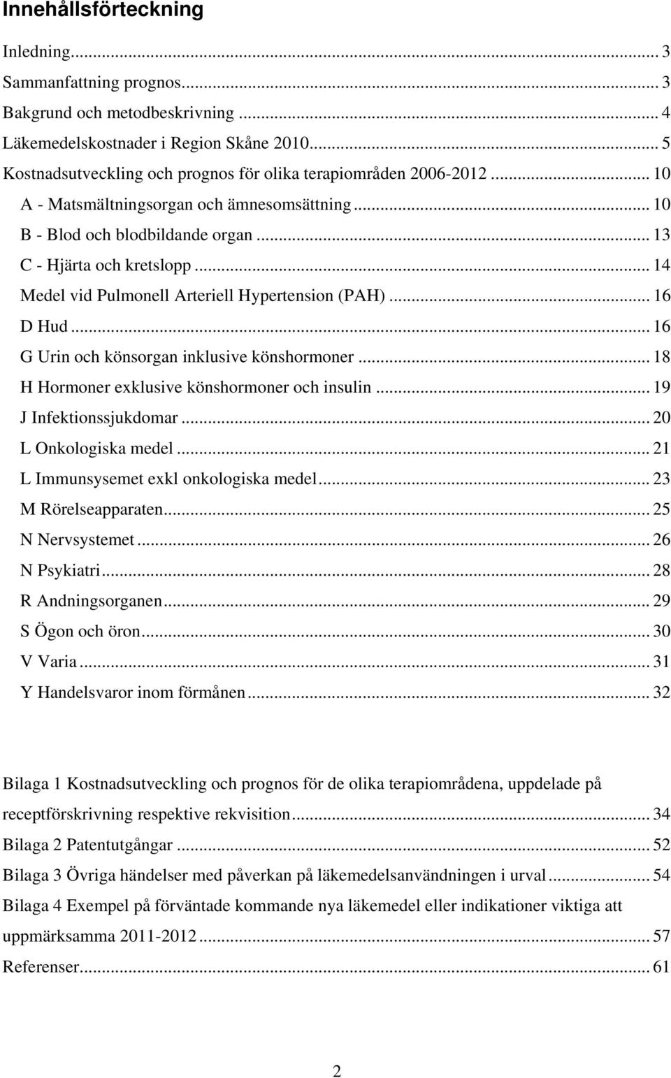 .. 16 G Urin och könsorgan inklusive könshormoner... 18 H Hormoner exklusive könshormoner och insulin... 19 J Infektionssjukdomar... 2 L Onkologiska medel... 21 L Immunsysemet exkl onkologiska medel.