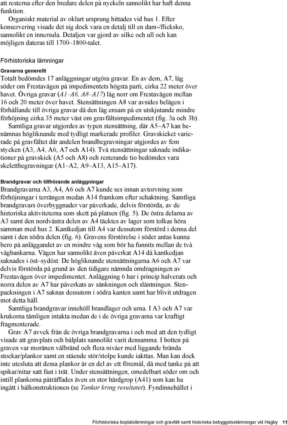 Förhistoriska lämningar Gravarna generellt Totalt bedömdes 17 anläggningar utgöra gravar. En av dem, A7, låg söder om Frestavägen på impedimentets högsta parti, cirka 22 meter över havet.