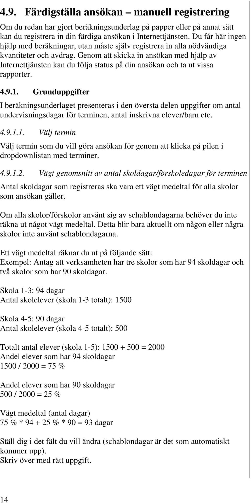 Genom att skicka in ansökan med hjälp av Internettjänsten kan du följa status på din ansökan och ta ut vissa rapporter. 4.9.1.