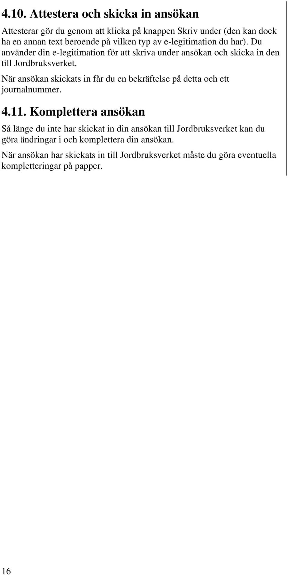 När ansökan skickats in får du en bekräftelse på detta och ett journalnummer. 4.11.