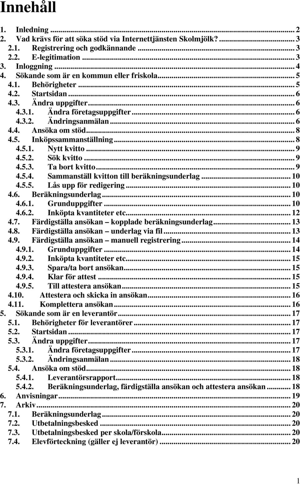 .. 8 4.5. Inköpssammanställning... 8 4.5.1. Nytt kvitto... 9 4.5.2. Sök kvitto... 9 4.5.3. Ta bort kvitto... 9 4.5.4. Sammanställ kvitton till beräkningsunderlag... 10 4.5.5. Lås upp för redigering.