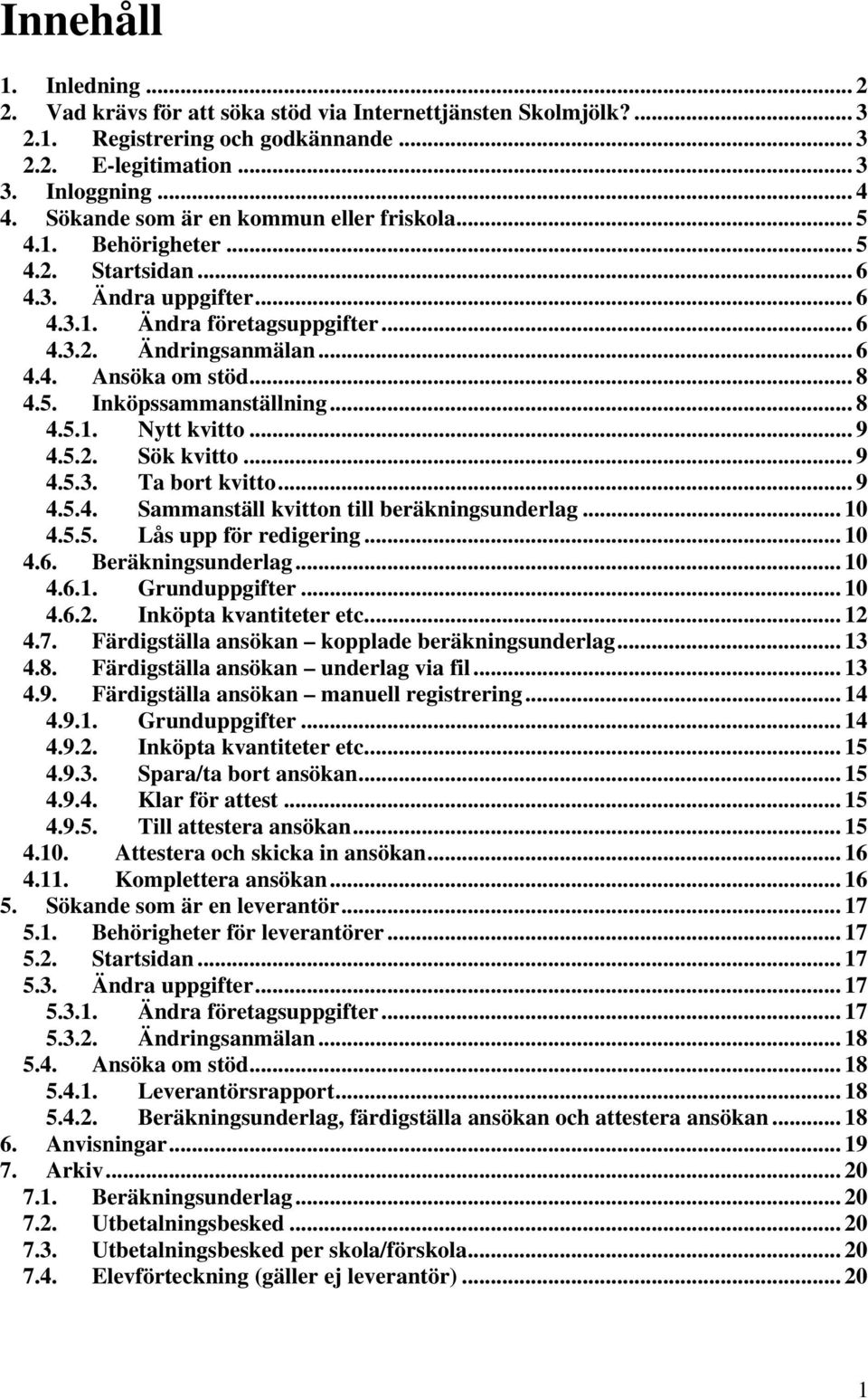 .. 8 4.5. Inköpssammanställning... 8 4.5.1. Nytt kvitto... 9 4.5.2. Sök kvitto... 9 4.5.3. Ta bort kvitto... 9 4.5.4. Sammanställ kvitton till beräkningsunderlag... 10 4.5.5. Lås upp för redigering.